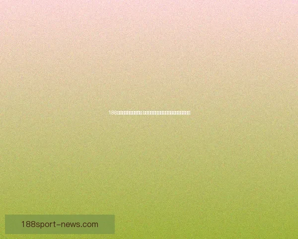 188体育比分即时更新平台 让您随时掌握全球赛事最新动态和数据分析